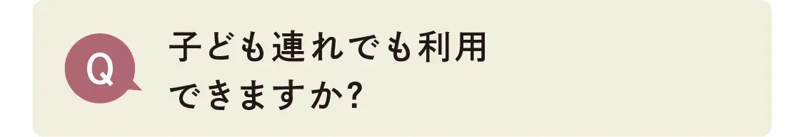 子ども連れでも利用できますか？