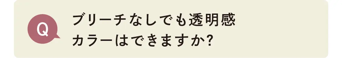 ブリーチなしでも透明感カラーはできますか？