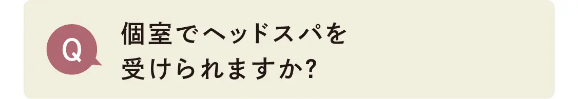 個室でヘッドスパを受けられますか？